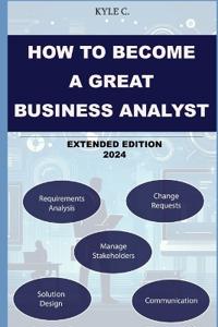 How to Become a Great Business Analyst Extended Edition 2024
