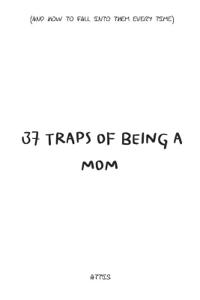 37 Traps of Being a Mom (And How to Fall Into Them Every Time)