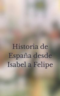 Historia de España desde Isabel a Felipe