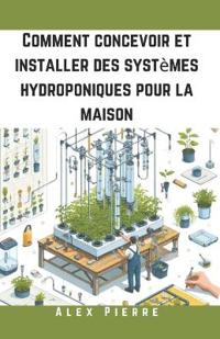 Comment concevoir et installer des systèmes hydroponiques pour la maison