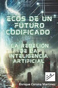 Ecos de un Futuro Codificado La Rebelión de la Inteligencia Artificial