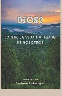 Dios? Lo que la vida ha hecho de nosotros.