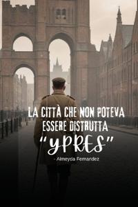 La città che non poteva essere distrutta "Ypres"