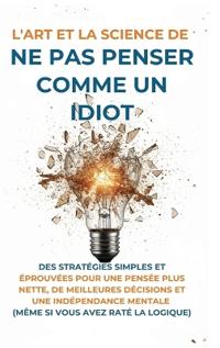 L'Art Et la Science de Ne Pas Penser Comme un Idiot