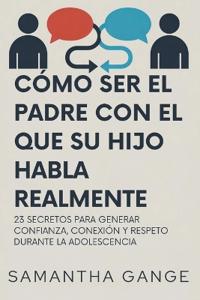 Cómo Ser El Padre Con El Que Su Hijo Habla Realmente