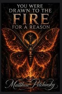 You Were Drawn to the Fire for a Reason