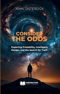 Consider The Odds - Exploring Probability, Intelligent Design, and the Search for Truth