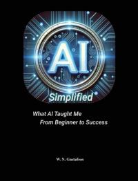 Bokomslag för "AI Simplified What AI Taught Me From Beginner to Success"