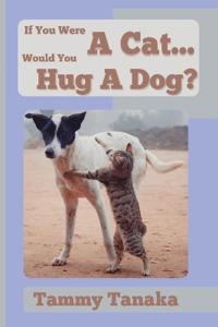 If You Were A Cat...Would You Hug A Dog?