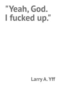 "Yeah, God. I fucked up."