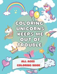 Coloring Unicorns Keeps Me Out Of Trouble