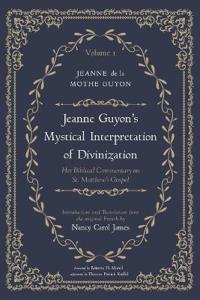 Jeanne Guyon's Mystical Interpretation of Divinization, Volume 1
