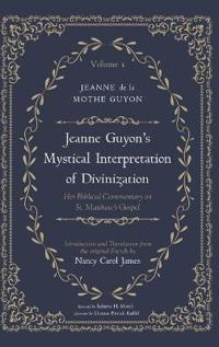 Jeanne Guyon's Mystical Interpretation of Divinization, Volume 1