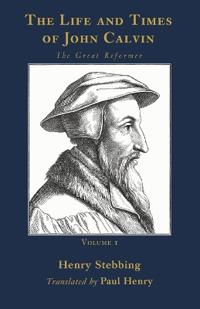 The Life and Times of John Calvin, Volume 1