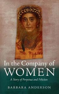 In the Company of Women: A Story of Perpetua and Felicitas