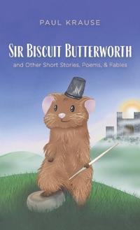 Sir Biscuit Butterworth and Other Short Stories, Poems, and Fables