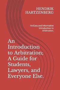 An Introduction to Arbitration; A Guide for Students, Lawyers, and Everyone Else.