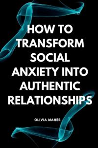 How To Transform Social Anxiety Into Authentic Relationships