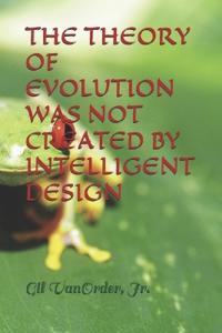 THE THEORY OF EVOLUTION WAS NOT CREATED BY INTELLIGENT DESIGN