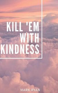 Kill 'em with kindness