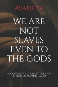 We Are Not Slaves Even to the Gods