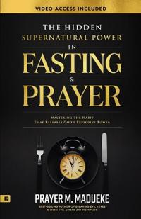 The Hidden Supernatural Power in Fasting and Prayer