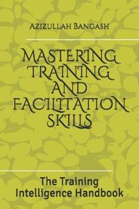 Mastering Training and Facilitation Skills