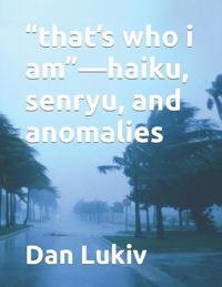 "that's who i am"-haiku, senryu, and anomalies