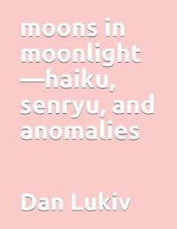 moons in moonlight-haiku, senryu, and anomalies