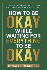 How To Be Okay While Waiting For Everything To Be Okay