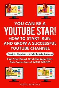 YOU can be a YouTube Star! How to Start, Run, and Grow a Successful YouTube Channel Gaming, Vlogging, Lifestyle, Beauty, Business
