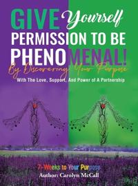 Bokomslag för "Give Yourself Permission To Be Phenomenal! By Discovering Your Purpose"