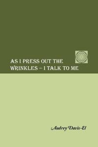 Bokomslag för "As I Press Out the Wrinkles - I Talk to Me"