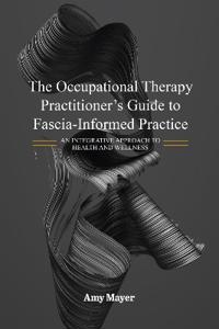 The Occupational Therapy Practitioner's Guide to Fascia-Informed Practice