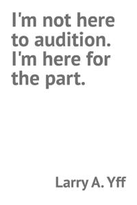I'm not here to audition. I'm here for the part.