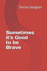 Sometimes it's Good to be Brave