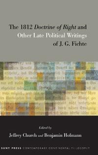 The 1812 Doctrine of Right and Other Late Political Writings of J. G. Fichte