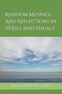 Random Musings And Reflections In Verses And Visuals