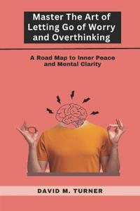 Mastering the Art of Letting Go of Worry and Overthinking