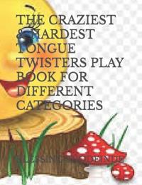 The Craziest & Hardest Tongue Twisters Play Book for Different Categories