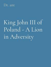 King John III of Poland - A Lion in Adversity