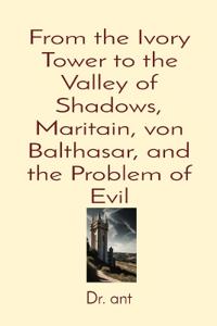 From the Ivory Tower to the Valley of Shadows, Maritain, von Balthasar, and the Problem of Evil