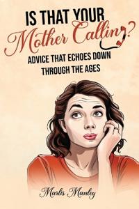 Bokomslag för "IS THAT YOUR MOTHER CALLING? Advice that Echoes Down Through the Ages"