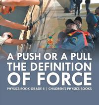Bokomslag för "A Push or A Pull - The Definition of Force - Physics Book Grade 5 Children's Physics Books"