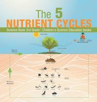 Bokomslag för "The 5 Nutrient Cycles - Science Book 3rd Grade Children's Science Education books"