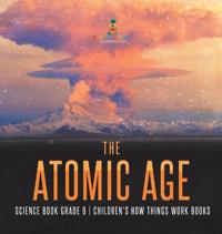 Bokomslag för "The Atomic Age - Science Book Grade 6 Children's How Things Work Books"