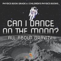Bokomslag för "Can I Dance on the Moon? All About Gravity - Physics Book Grade 6 Children's Physics Books"