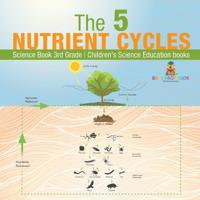 Bokomslag for "The 5 Nutrient Cycles - Science Book 3rd Grade Children's Science Education books"