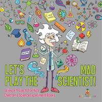 Let's Play the Mad Scientist! Science Projects for Kids Children's Science Experiment Books