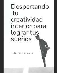 Despertando Tu Creatividad Interior Para Lograr Tus Sueños